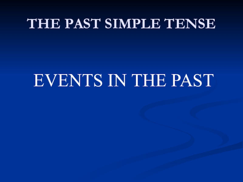 THE PAST SIMPLE TENSE  EVENTS IN THE PAST