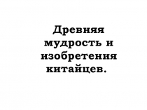 Презентация по теме: Древняя мудрость и изобретения Китая. 5 класс