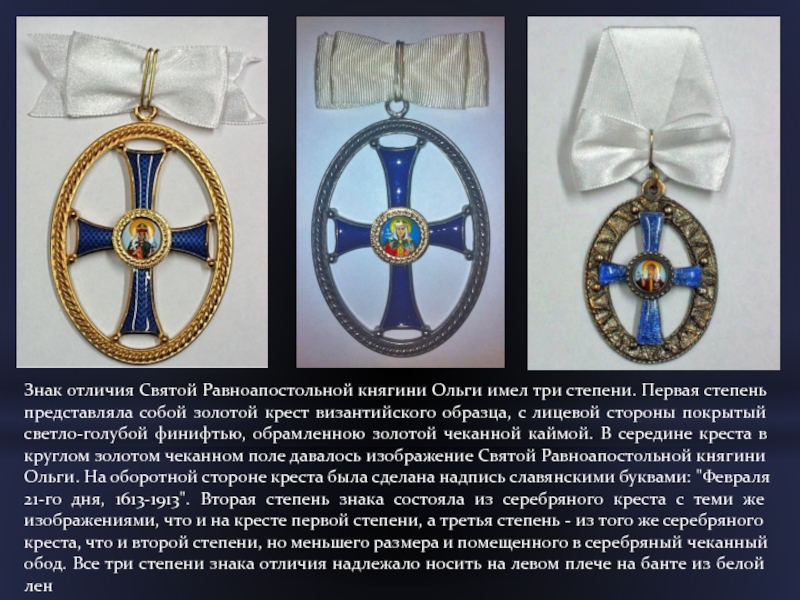 Знак отличия Святой Равноапостольной княгини Ольги имел три степени. Первая степень представляла собой золотой крест византийского образца,