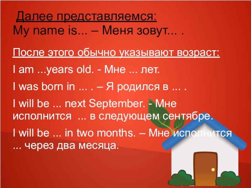 Далее представляемся: My name is... – Меня зовут... .После этого обычно указывают возраст:I am ...years old.