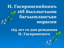 Презентация посвященная 165 летию И.Гаспринского