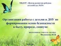 Презентация: Организация работы с детьми в ДОУ по формированию основ безопасности в быту, природе, социуме