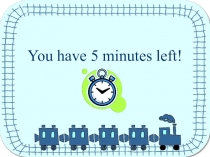 You have 5 minutes left!