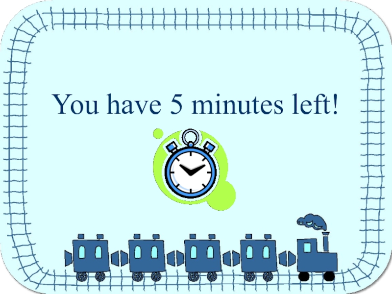 Презентация You have 5 minutes left!