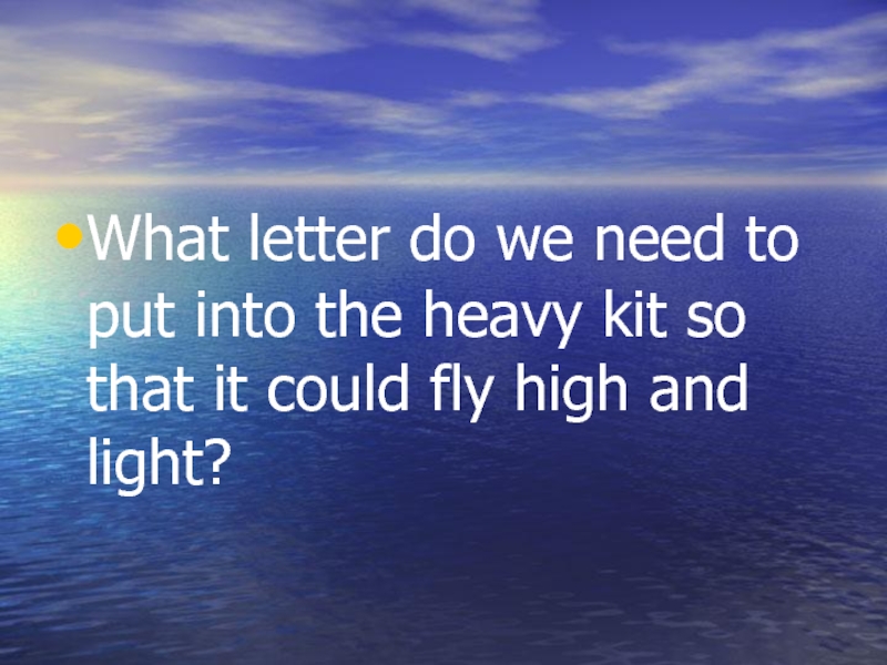 What letter do we need to put into the heavy kit so that it could fly high