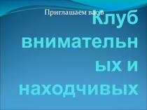 Презентация внеклассного мероприятия Клуб Внимательных и Находчивых