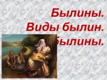Презентация по русской литературе на тему Былины. Виды былин. (5 класс)