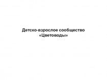 Презентация-разработка на тему: Детско-взрослое сообществоЦветоводы.