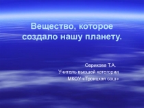 Презентация к уроку: Вещество,которое создало нашу планету