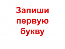 Презентация по письму на тему  Запиши первую букву