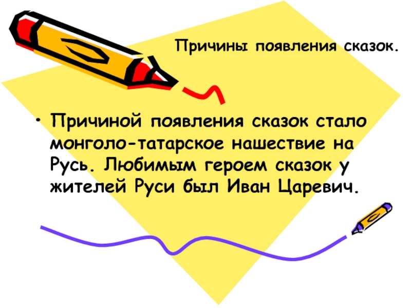 Причины появления сказок.Причиной появления сказок стало монголо-татарское нашествие на Русь. Любимым