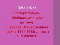 Презентация к открытому уроку по истории  Итоговый урок по теме Великая Отечественная война 1941-1945 годов.