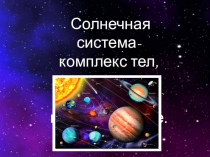 Презентация по физике Солнечная система — комплекс тел, имеющих общее происхождение