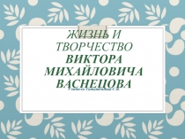 Жизнь и творчество Виктора Михайловича Васнецова