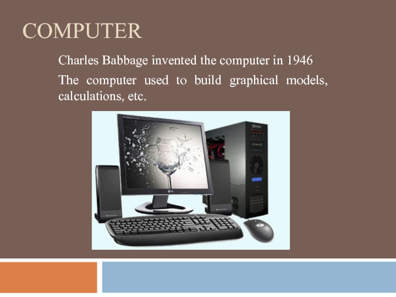 ComputerCharles Babbage invented the computer in 1946The computer used to build graphical models, calculations, etc.