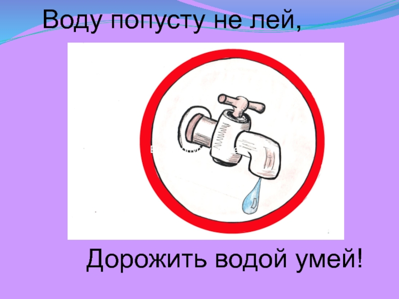 Закрой кран. Воду попусту не лей дорожить водой умей. Воду попусту не лей. Кран с водой. Рисунок берегите воду.