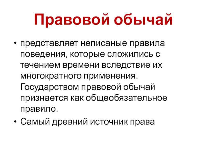 Правовой обычайпредставляет неписаные правила поведения, которые сложились с течением времени вследствие их многократного применения. Государством правовой обычай