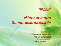 Презентация к проекту по внеурочной деятельности на тему Что значит быть вежливым?. Выполнил : Сметанин В., руководитель: Романенкова Д.С.