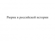 Презентация: Рюрик в Российской истории.