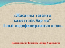 Жасанды тағамға қажеттілік бар ма? Генді модифицирленген ағза.
