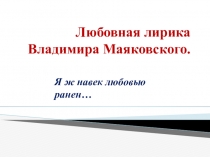 Презентация по литературе на тему Владимир Маяковский Я ж навек любовью ранен 11 класс