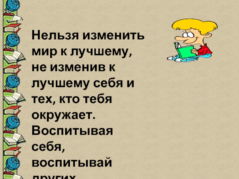 Изменить мир к лучшему сочинение. Нельзя изменить мир не изменив себя. Те кто тебя окружает или окружают. Беседа «изменю мир к лучшему» 4 класс изо. Не пытайтесь изменить мир или окружающих вас людей.