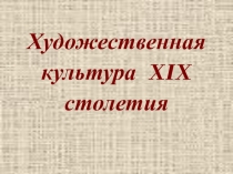 Презентация к уроку по МХК. Тема: Художественная культура 19 столетия