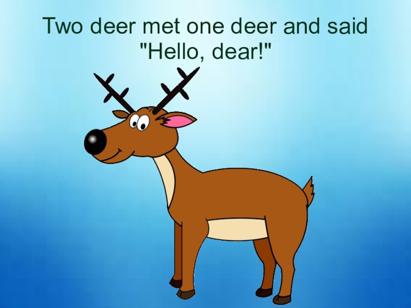 Two deer met one deer and said 