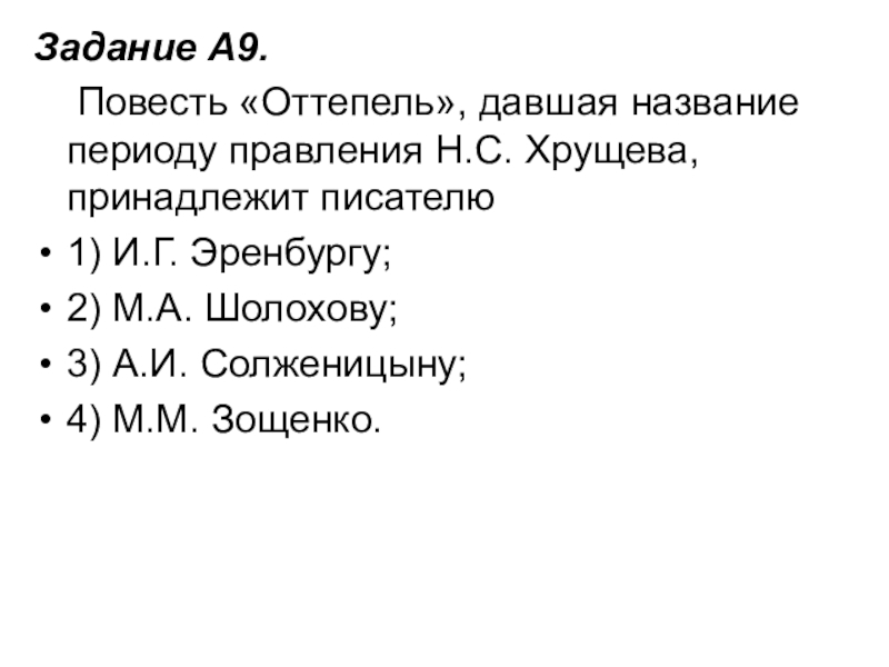 Задание A9.     Повесть «Оттепель», давшая название периоду правления Н.С. Хрущева, принадлежит писателю1) И.Г. Эренбургу;   2) М.А. Шолохову;  