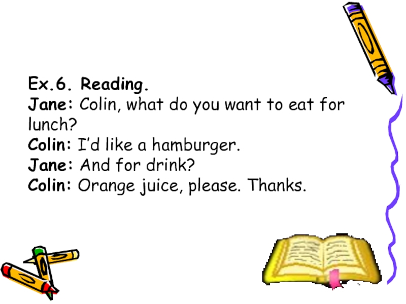 Ex.6. Reading. Jane: Colin, what do you want to eat for lunch? Colin: I’d like a hamburger.
