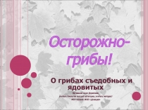 Презентация по биологии для курса 6 класса Осторожно - грибы!