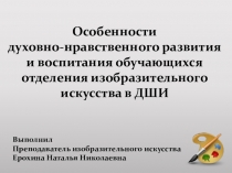 Презентация к методическому сообщению Особенности духовно-нравственного развития и воспитания обучающихся отделения изобразительного искусства в ДШИ