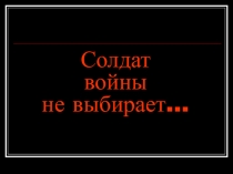 Литературно-историческая композиция. Тема: Солдат войны не выбирает.