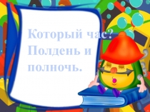 Презентация по математике на тему Который час? Полдень и полночь(2 класс)