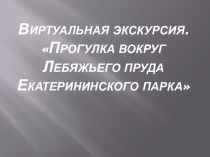 Классный проект Виртуальная экскурсия. Прогулка вокруг Лебяжьего пруда Екатерининского парка