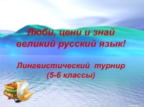Лингвистический турнир на тему: Люби, цени и знай великий русский язык! (5-6 классы)