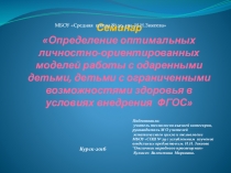 Семинар Определение оптимальных личностно-ориентированных моделей работы с одаренными детьми, детьми с ограниченными возможностями здоровья в условиях внедрения ФГОС