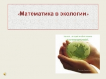 Презентация по теме Математика в экологии.