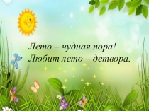 Презентация Лето - чудная пора! работа с детьми летом по тематическим неделям 1 младшая группа
