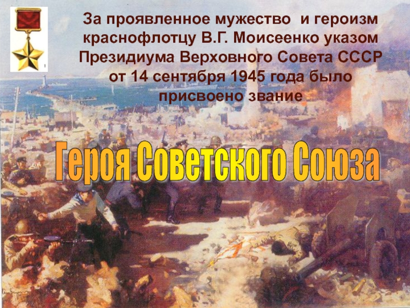 За проявленное мужество и героизм краснофлотцу В.Г. Моисеенко указом Президиума Верховного Совета СССР от 14 сентября 1945