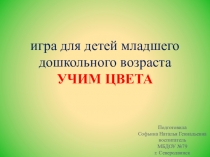 Презентация - игра для детей младшего дошкольного возраста УЧИМ ЦВЕТА