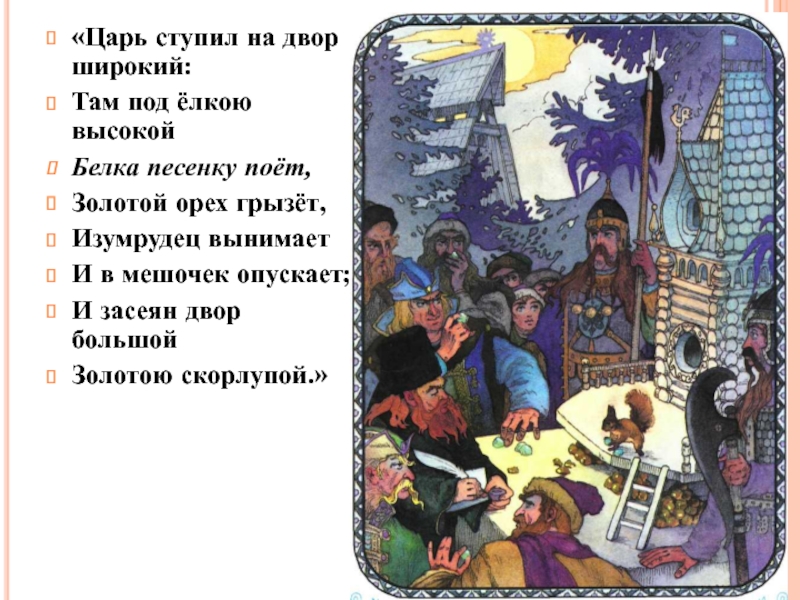 «Царь ступил на двор широкий: Там под ёлкою высокойБелка песенку поёт,Золотой орех грызёт,Изумрудец вынимаетИ в мешочек опускает;И