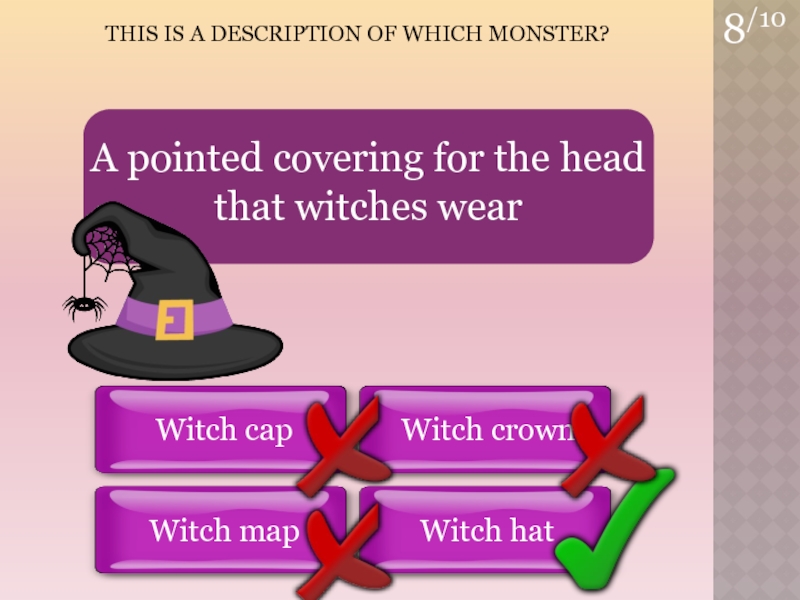 8/10THIS is a Description of which Monster?Witch hatWitch capWitch crownWitch mapA pointed covering for the head that