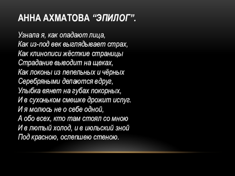 Анна Ахматова “Эпилог”. Узнала я, как опадают лица, Как из-под век выглядывает страх, Как клинописи жёсткие страницы  Страдание