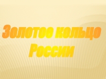 ПРЕЗЕНТАЦИЯ ЗОЛОТОЕ КОЛЬЦО РОССИИ