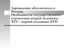 Презентация по истории России на тему: Зарождение абсолютизма в России. Особенности государственного управления второй половины XVI – первой половины XVII (8 класс)