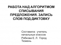 РАБОТА НАД АЛГОРИТМОМ СПИСЫВАНИЯ ПРЕДЛОЖЕНИЯ. ЗАПИСЬ СЛОВ ПОД ДИКТОВКУ