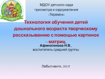 Технология обучения детей дошкольного возраста творческому рассказыванию с помощью картинок – матриц.