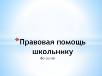 Презентация с классного часа на тему Правовая помощь школьнику