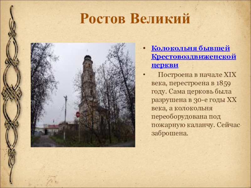 Ростов ВеликийКолокольня бывшей Крестовоздвиженской церкви    Построена в начале XIX века, перестроена в 1859 году. Сама церковь была разрушена